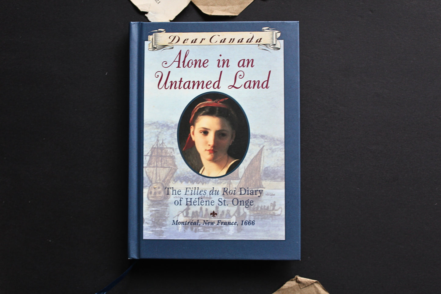 Dear Canada | Alone in an Untamed Land: The Filles du Roi Diary of Helene St. Onge, Montreal, New France, 1666